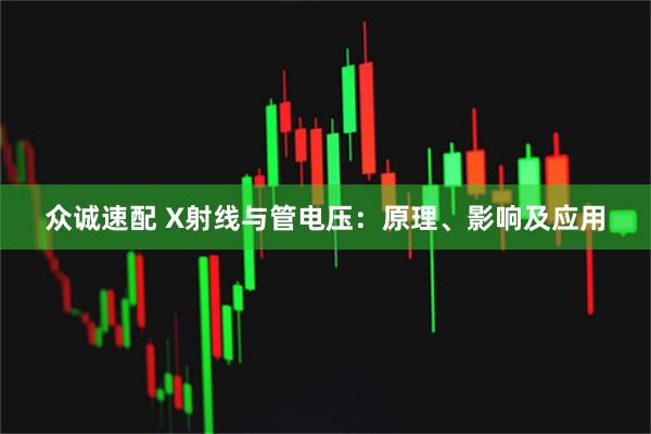 众诚速配 X射线与管电压：原理、影响及应用