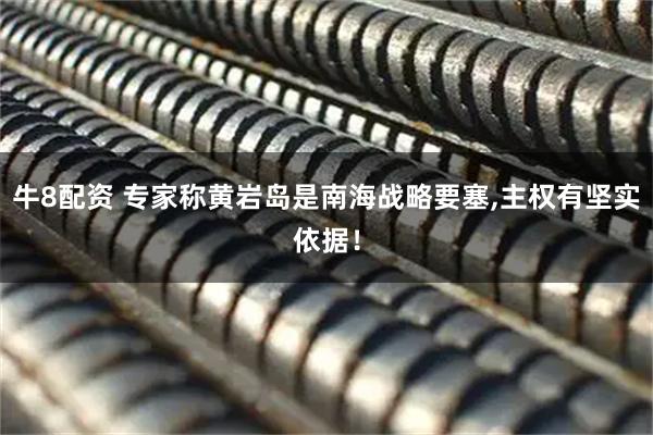 牛8配资 专家称黄岩岛是南海战略要塞,主权有坚实依据！