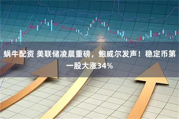 蜗牛配资 美联储凌晨重磅,鲍威尔发声!稳定币第一股大涨34%