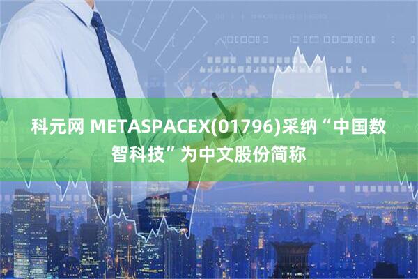 科元网 METASPACEX(01796)采纳“中国数智科技”为中文股份简称