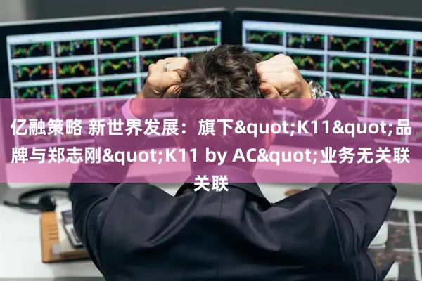 亿融策略 新世界发展：旗下"K11"品牌与郑志刚"K11 by AC"业务无关联