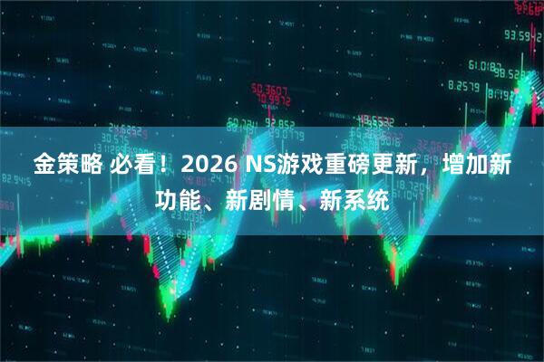 金策略 必看！2026 NS游戏重磅更新，增加新功能、新剧情、新系统
