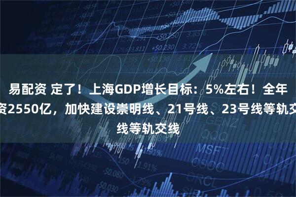 易配资 定了！上海GDP增长目标：5%左右！全年投资2550亿，加快建设崇明线、21号线、23号线等轨交线