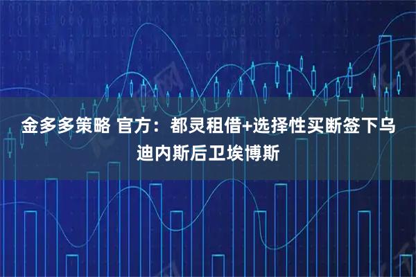 金多多策略 官方：都灵租借+选择性买断签下乌迪内斯后卫埃博斯