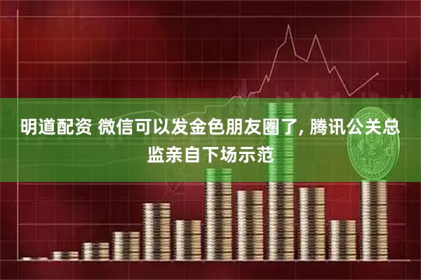 明道配资 微信可以发金色朋友圈了, 腾讯公关总监亲自下场示范