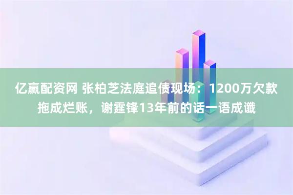 亿赢配资网 张柏芝法庭追债现场：1200万欠款拖成烂账，谢霆锋13年前的话一语成谶