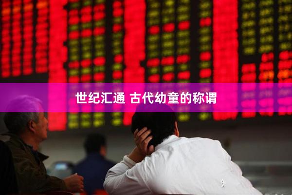 世纪汇通 古代幼童的称谓