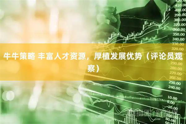 牛牛策略 丰富人才资源，厚植发展优势（评论员观察）