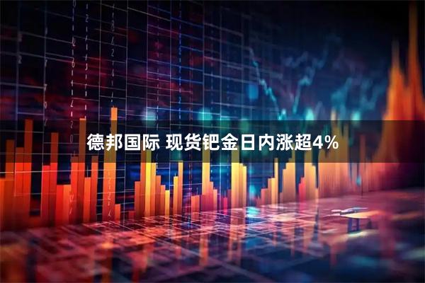 德邦国际 现货钯金日内涨超4%