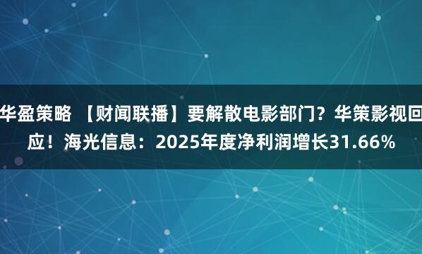 华盈策略 【财闻联播】要解散电影部门？华策影视回应！海光信息：2025年度净利润增长31.66%