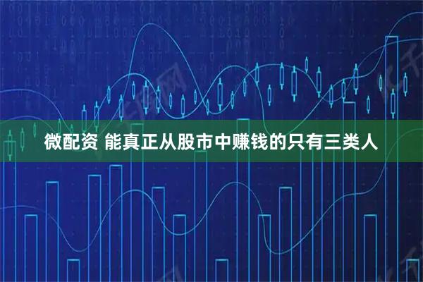 微配资 能真正从股市中赚钱的只有三类人